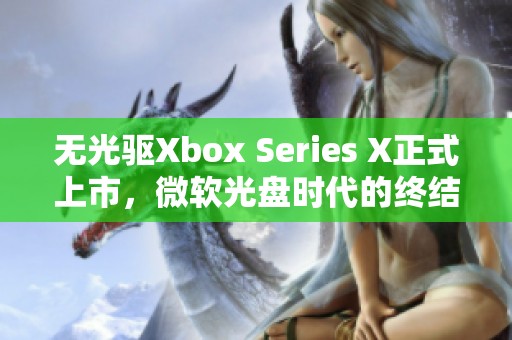 无光驱Xbox Series X正式上市，微软光盘时代的终结来临