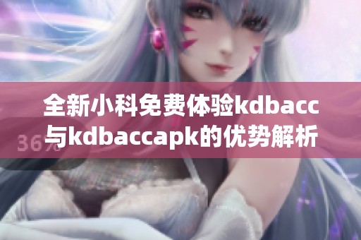 全新小科免费体验kdbacc与kdbaccapk的优势解析