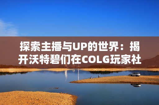 探索主播与UP的世界：揭开沃特碧们在COLG玩家社区的故事