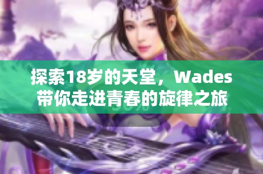 探索18岁的天堂，Wades带你走进青春的旋律之旅