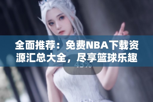 全面推荐：免费NBA下载资源汇总大全，尽享篮球乐趣