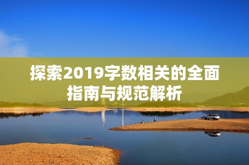 探索2019字数相关的全面指南与规范解析