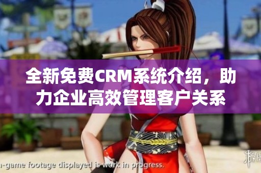 全新免费CRM系统介绍，助力企业高效管理客户关系