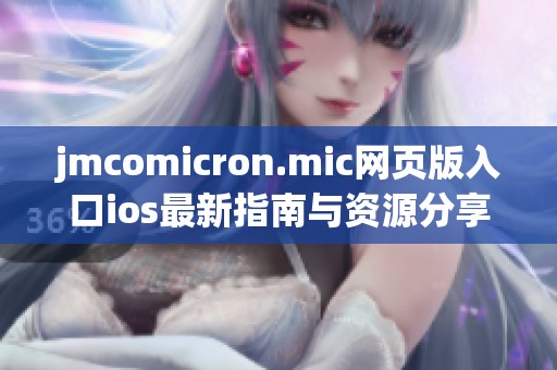 jmcomicron.mic网页版入口ios最新指南与资源分享