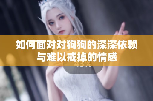 如何面对对狗狗的深深依赖与难以戒掉的情感