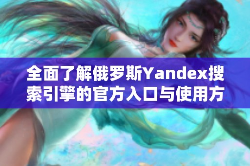 全面了解俄罗斯Yandex搜索引擎的官方入口与使用方法