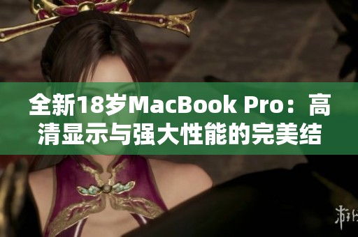 全新18岁MacBook Pro：高清显示与强大性能的完美结合