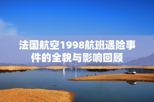 法国航空1998航班遇险事件的全貌与影响回顾