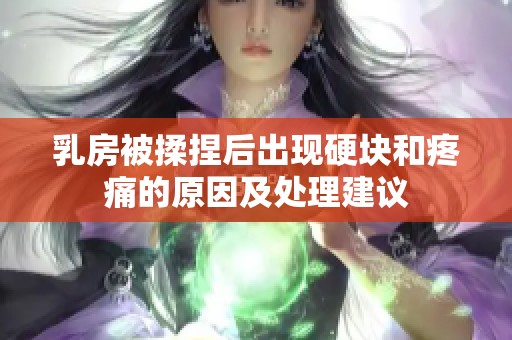 乳房被揉捏后出现硬块和疼痛的原因及处理建议