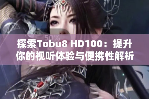 探索Tobu8 HD100：提升你的视听体验与便携性解析