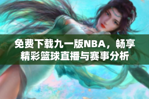 免费下载九一版NBA，畅享精彩篮球直播与赛事分析