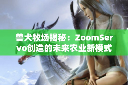 兽犬牧场揭秘：ZoomServo创造的未来农业新模式