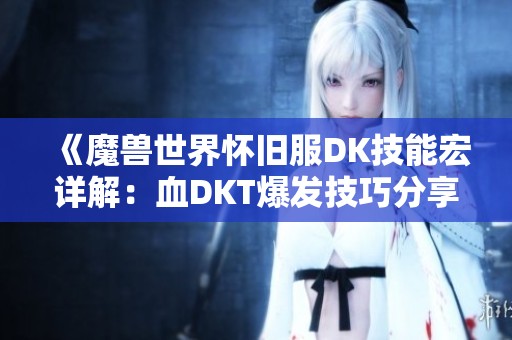 《魔兽世界怀旧服DK技能宏详解：血DKT爆发技巧分享》