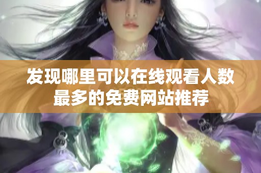 发现哪里可以在线观看人数最多的免费网站推荐