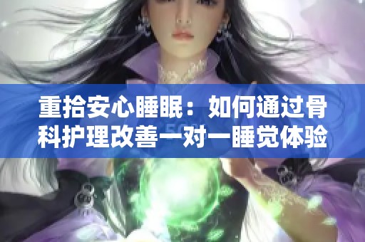 重拾安心睡眠：如何通过骨科护理改善一对一睡觉体验