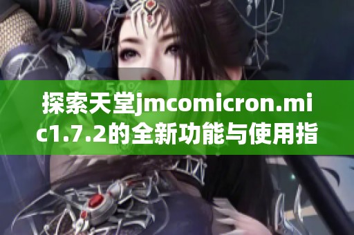 探索天堂jmcomicron.mic1.7.2的全新功能与使用指南