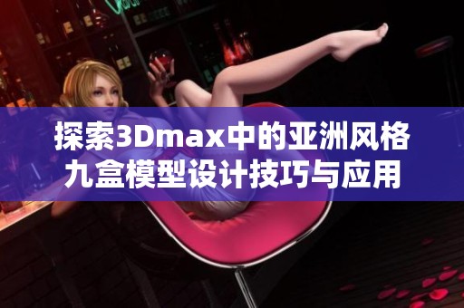 探索3Dmax中的亚洲风格九盒模型设计技巧与应用