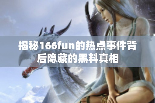 揭秘166fun的热点事件背后隐藏的黑料真相