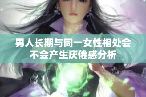 男人长期与同一女性相处会不会产生厌倦感分析