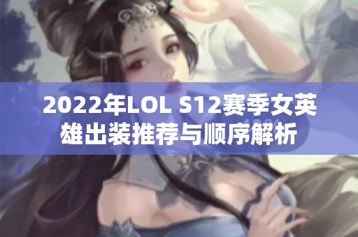 2022年LOL S12赛季女英雄出装推荐与顺序解析