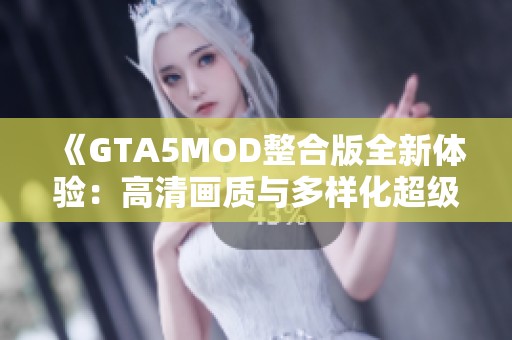 《GTA5MOD整合版全新体验：高清画质与多样化超级英雄乐趣》