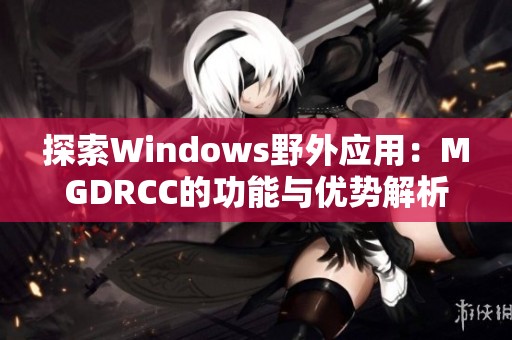 探索Windows野外应用：MGDRCC的功能与优势解析