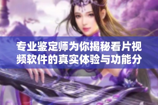 专业鉴定师为你揭秘看片视频软件的真实体验与功能分析