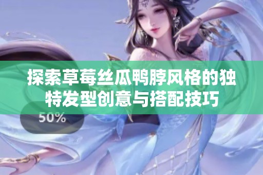 探索草莓丝瓜鸭脖风格的独特发型创意与搭配技巧