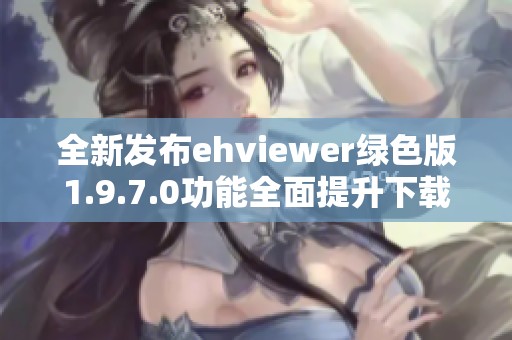 全新发布ehviewer绿色版1.9.7.0功能全面提升下载体验