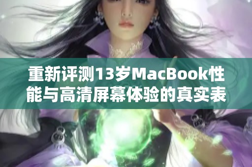 重新评测13岁MacBook性能与高清屏幕体验的真实表现