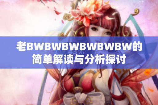 老BWBWBWBWBWBW的简单解读与分析探讨