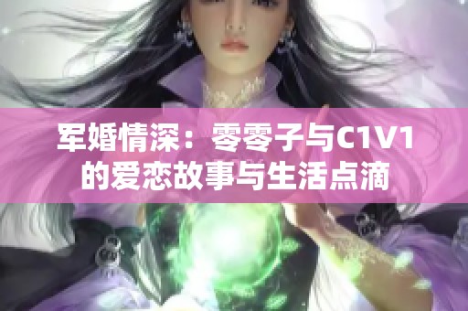 军婚情深：零零子与C1V1的爱恋故事与生活点滴