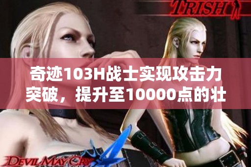 奇迹103H战士实现攻击力突破，提升至10000点的壮举