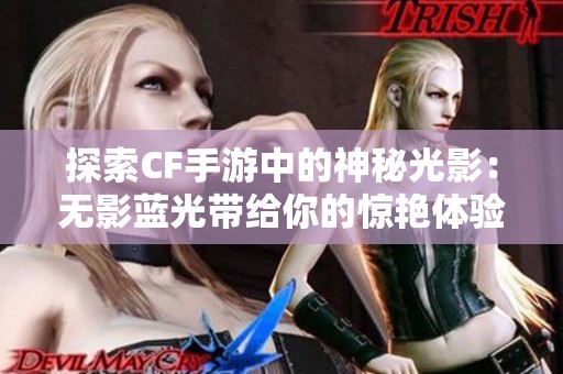 探索CF手游中的神秘光影：无影蓝光带给你的惊艳体验