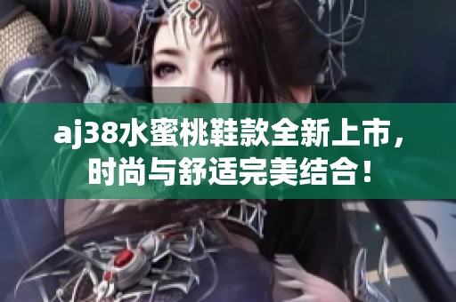 aj38水蜜桃鞋款全新上市，时尚与舒适完美结合！