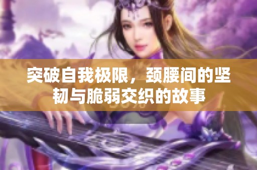 突破自我极限，颈腰间的坚韧与脆弱交织的故事