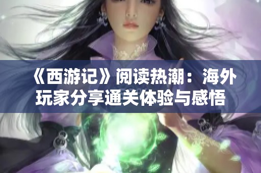 《西游记》阅读热潮：海外玩家分享通关体验与感悟