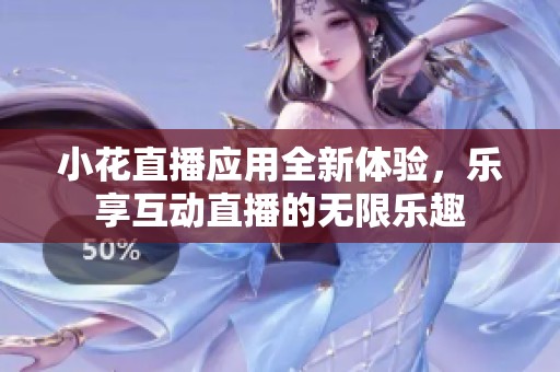 小花直播应用全新体验，乐享互动直播的无限乐趣