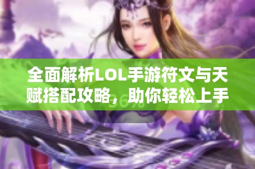 全面解析LOL手游符文与天赋搭配攻略，助你轻松上手