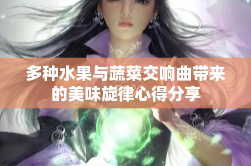 多种水果与蔬菜交响曲带来的美味旋律心得分享