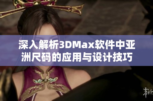 深入解析3DMax软件中亚洲尺码的应用与设计技巧