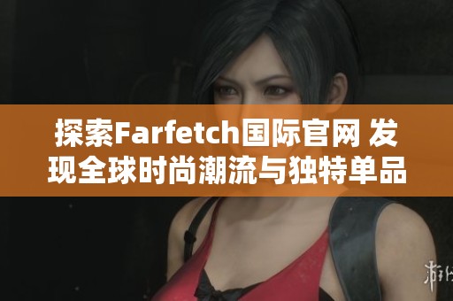 探索Farfetch国际官网 发现全球时尚潮流与独特单品