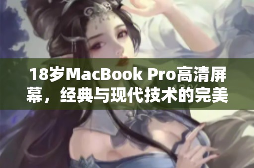 18岁MacBook Pro高清屏幕，经典与现代技术的完美结合