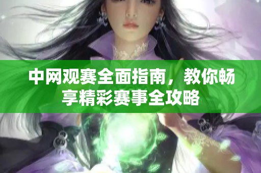 中网观赛全面指南，教你畅享精彩赛事全攻略