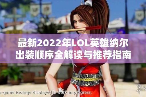 最新2022年LOL英雄纳尔出装顺序全解读与推荐指南