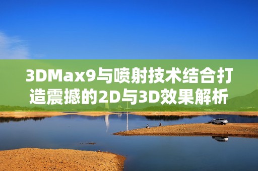 3DMax9与喷射技术结合打造震撼的2D与3D效果解析