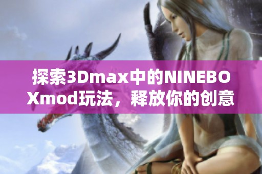 探索3Dmax中的NINEBOXmod玩法，释放你的创意潜能