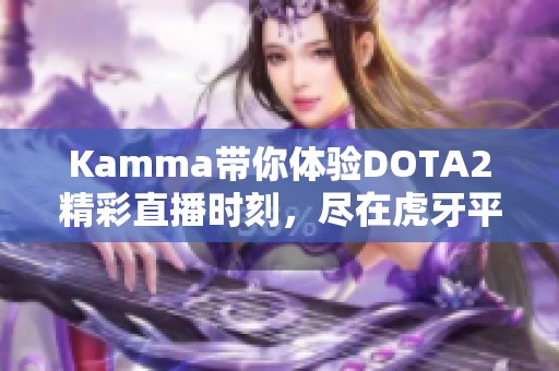 Kamma带你体验DOTA2精彩直播时刻，尽在虎牙平台