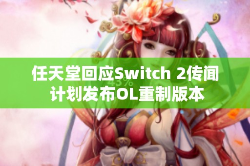 任天堂回应Switch 2传闻 计划发布OL重制版本