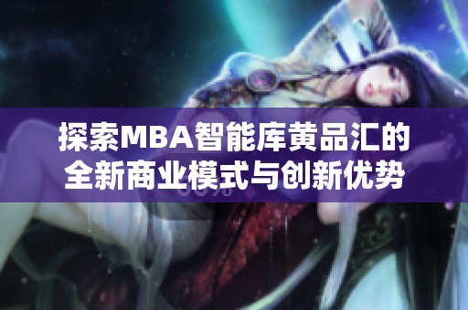 探索MBA智能库黄品汇的全新商业模式与创新优势